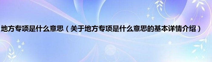 地方专项是什么意思（关于地方专项是什么意思的基本详情介绍）