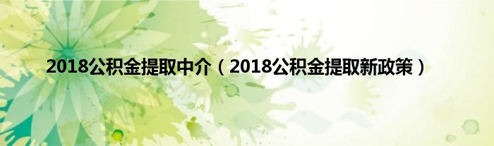 2018公积金提取中介（2018公积金提取新政策）