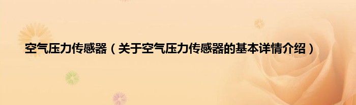 空气压力传感器（关于空气压力传感器的基本详情介绍）