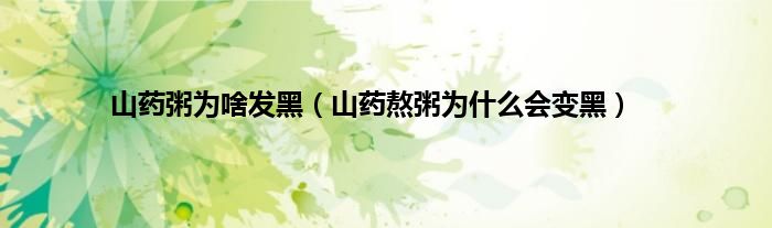 山药粥为啥发黑（山药熬粥为什么会变黑）