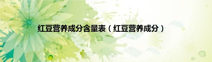 红豆营养成分含量表（红豆营养成分）