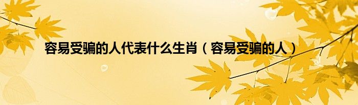 容易受骗的人代表什么生肖（容易受骗的人）