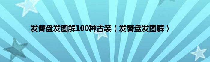 发簪盘发图解100种古装（发簪盘发图解）