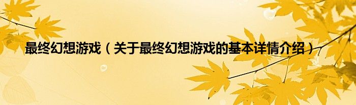 最终幻想游戏（关于最终幻想游戏的基本详情介绍）