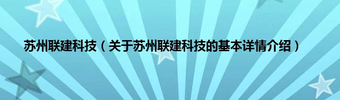 苏州联建科技（关于苏州联建科技的基本详情介绍）