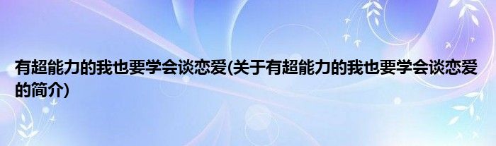 有超能力的我也要学会谈恋爱(关于有超能力的我也要学会谈恋爱的简介)
