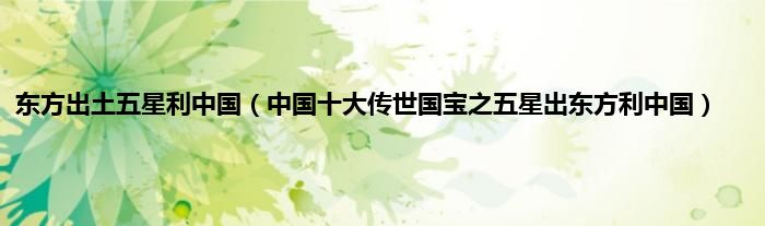 东方出土五星利中国（中国十大传世国宝之五星出东方利中国）