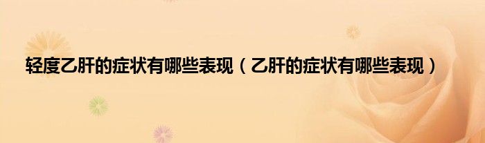 轻度乙肝的症状有哪些表现（乙肝的症状有哪些表现）
