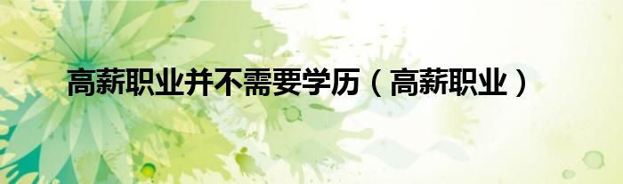 高薪职业并不需要学历（高薪职业）
