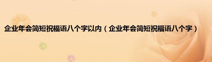 企业年会简短祝福语八个字以内（企业年会简短祝福语八个字）