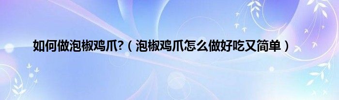 如何做泡椒鸡爪?（泡椒鸡爪怎么做好吃又简单）