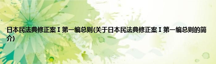 日本民法典修正案Ⅰ第一编总则(关于日本民法典修正案Ⅰ第一编总则的简介)
