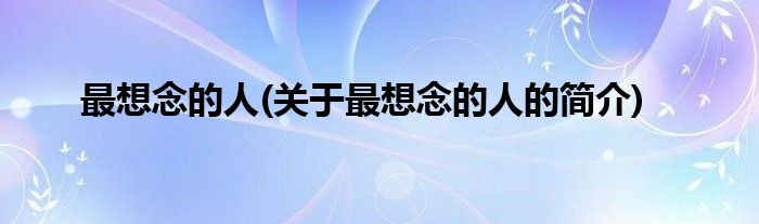 最想念的人(关于最想念的人的简介)