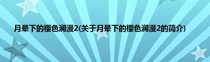 月晕下的樱色澜漫2(关于月晕下的樱色澜漫2的简介)