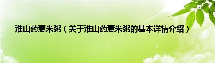 淮山药薏米粥（关于淮山药薏米粥的基本详情介绍）