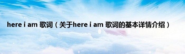 here i am 歌词（关于here i am 歌词的基本详情介绍）