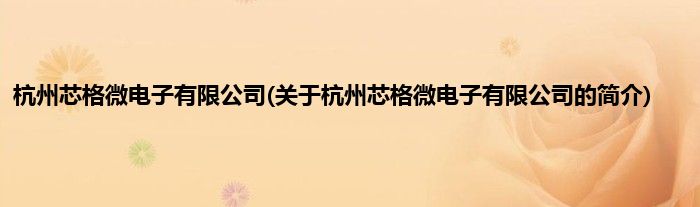 杭州芯格微电子有限公司(关于杭州芯格微电子有限公司的简介)