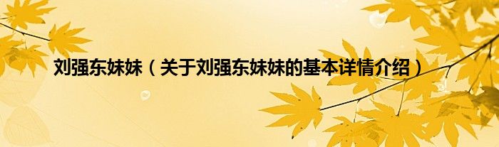 刘强东妹妹（关于刘强东妹妹的基本详情介绍）
