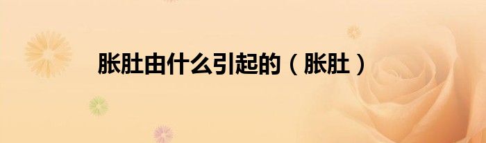 胀肚由什么引起的（胀肚）