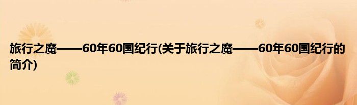 旅行之魔——60年60国纪行(关于旅行之魔——60年60国纪行的简介)