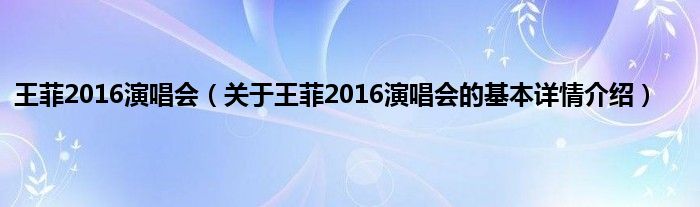 王菲2016演唱会（关于王菲2016演唱会的基本详情介绍）
