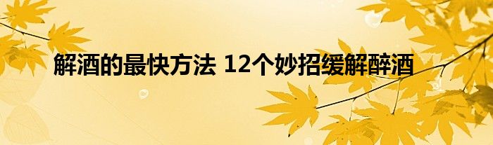 解酒的最快方法 12个妙招缓解醉酒