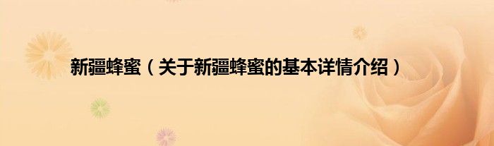 新疆蜂蜜（关于新疆蜂蜜的基本详情介绍）