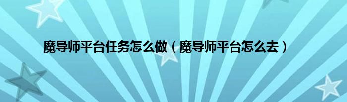 魔导师平台任务怎么做（魔导师平台怎么去）