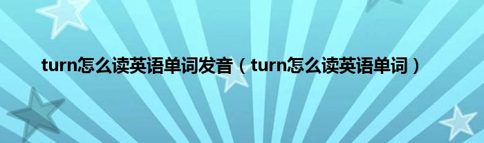 turn怎么读英语单词发音（turn怎么读英语单词）