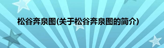松谷奔泉图(关于松谷奔泉图的简介)