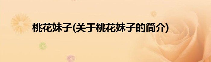 桃花妹子(关于桃花妹子的简介)