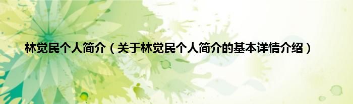 林觉民个人简介（关于林觉民个人简介的基本详情介绍）