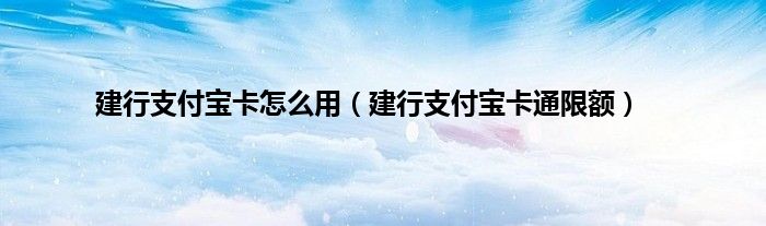 建行支付宝卡怎么用（建行支付宝卡通限额）