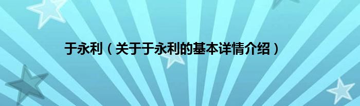 于永利（关于于永利的基本详情介绍）