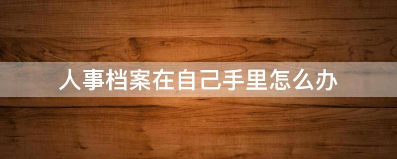 人事档案在自己手里怎么办