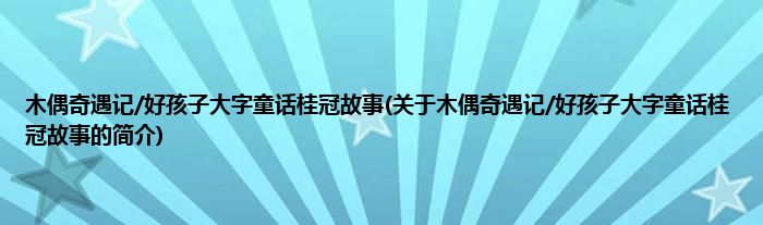 木偶奇遇记/好孩子大字童话桂冠故事(关于木偶奇遇记/好孩子大字童话桂冠故事的简介)
