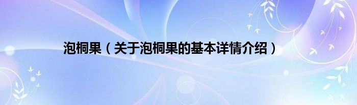 泡桐果（关于泡桐果的基本详情介绍）