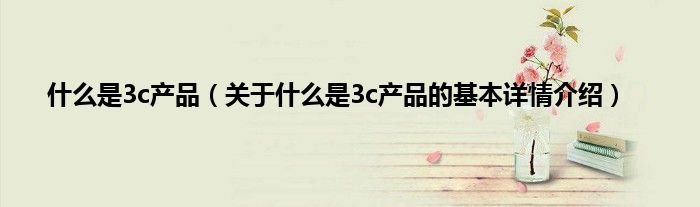 什么是3c产品（关于什么是3c产品的基本详情介绍）