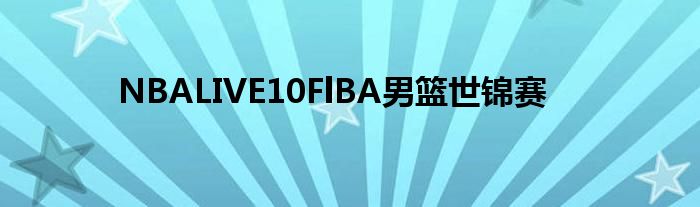 NBALIVE10FlBA男篮世锦赛