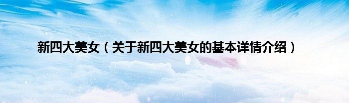 新四大美女（关于新四大美女的基本详情介绍）