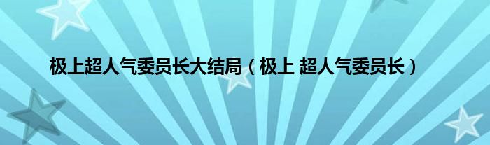 极上超人气委员长大结局（极上 超人气委员长）