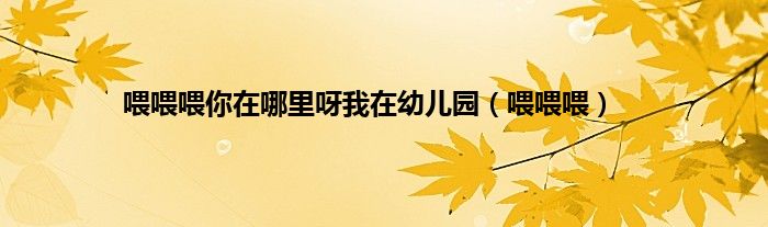 喂喂喂你在哪里呀我在幼儿园（喂喂喂）