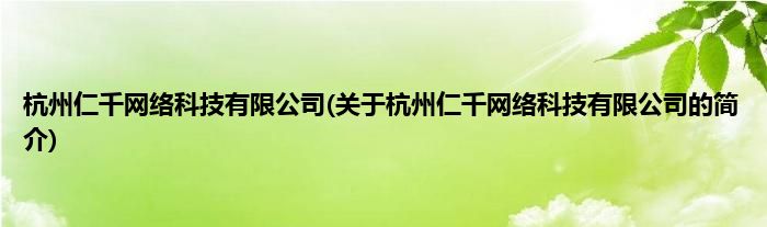 杭州仁千网络科技有限公司(关于杭州仁千网络科技有限公司的简介)