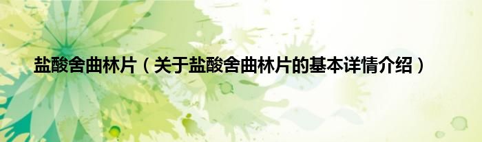 盐酸舍曲林片（关于盐酸舍曲林片的基本详情介绍）