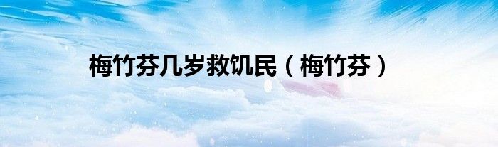 梅竹芬几岁救饥民（梅竹芬）