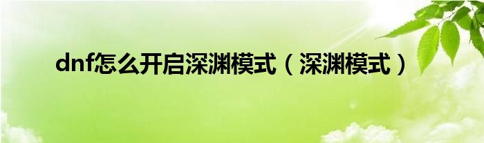 dnf怎么开启深渊模式（深渊模式）