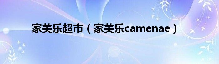 家美乐超市（家美乐camenae）