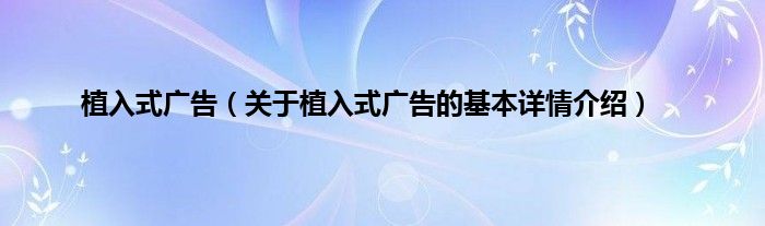 植入式广告（关于植入式广告的基本详情介绍）