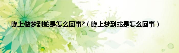 晚上做梦到蛇是怎么回事?（晚上梦到蛇是怎么回事）