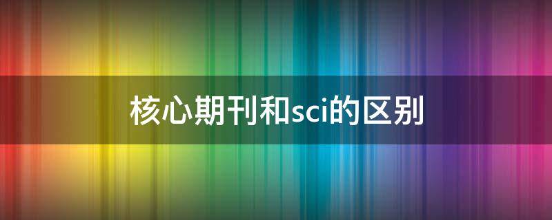 核心期刊和sci的区别